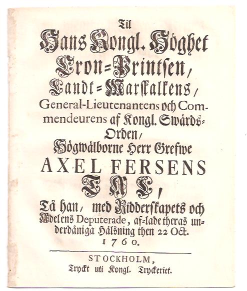 Axel Fersen : Til hans kongl. höghet cron- printsen, landt-marskalkens ... Axel Fersens tal, tå han, med ridderskapets och adelens deputerade, af-lade theras underdåniga hälsning then 22. oct. 1760
