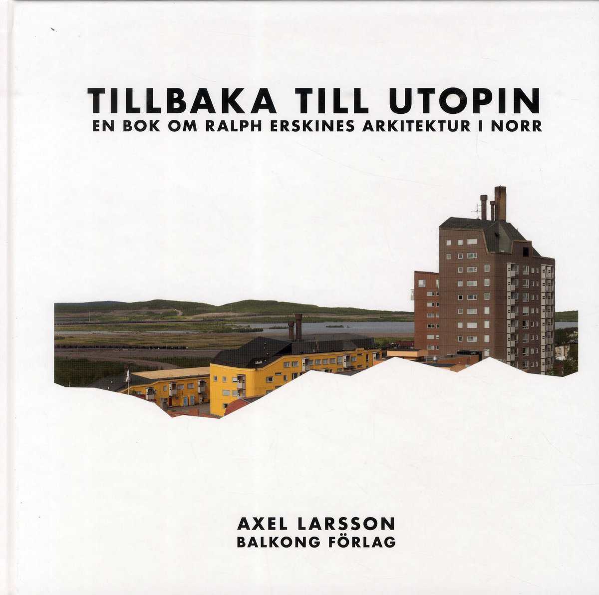 Axel Larsson : Tillbaka till utopin : En bok om Ralph Erskines arkitektur i norr