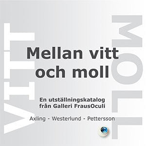 Axling, Carl ; Westerlund, Jörgen ; Pettersson, Göran : Mellan vitt och moll : en utställningskatalog från Galleri FrausOculi