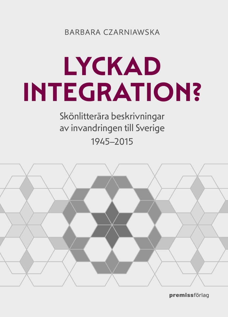 Barbara Czarniawska : Lyckad integration? : skönlitterära beskrivningar av invandringen till Sverige 1945-2015