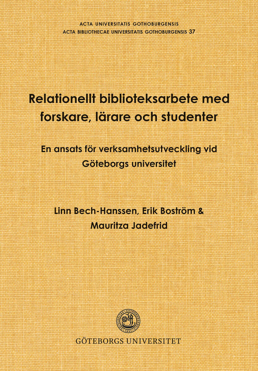 Bech-Hanssen, Linn ; Boström, Erik ; Jadefrid, Mauritza : Relationellt biblioteksarbete med forskare, lärare och studenter : en ansats för verksamhetsutveckling vid Göteborgs universitet