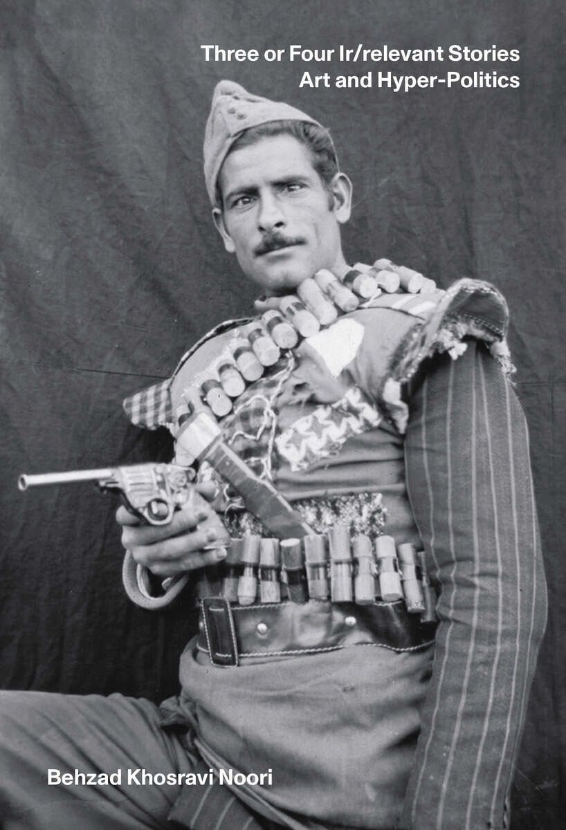 Behzad Khosravi Noori : Three or four ir/relevant stories : art and hyper-politics