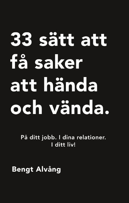 Bengt Alvång : 33 sätt att få saker att hända och vända : På ditt jobb. I dina relationer.