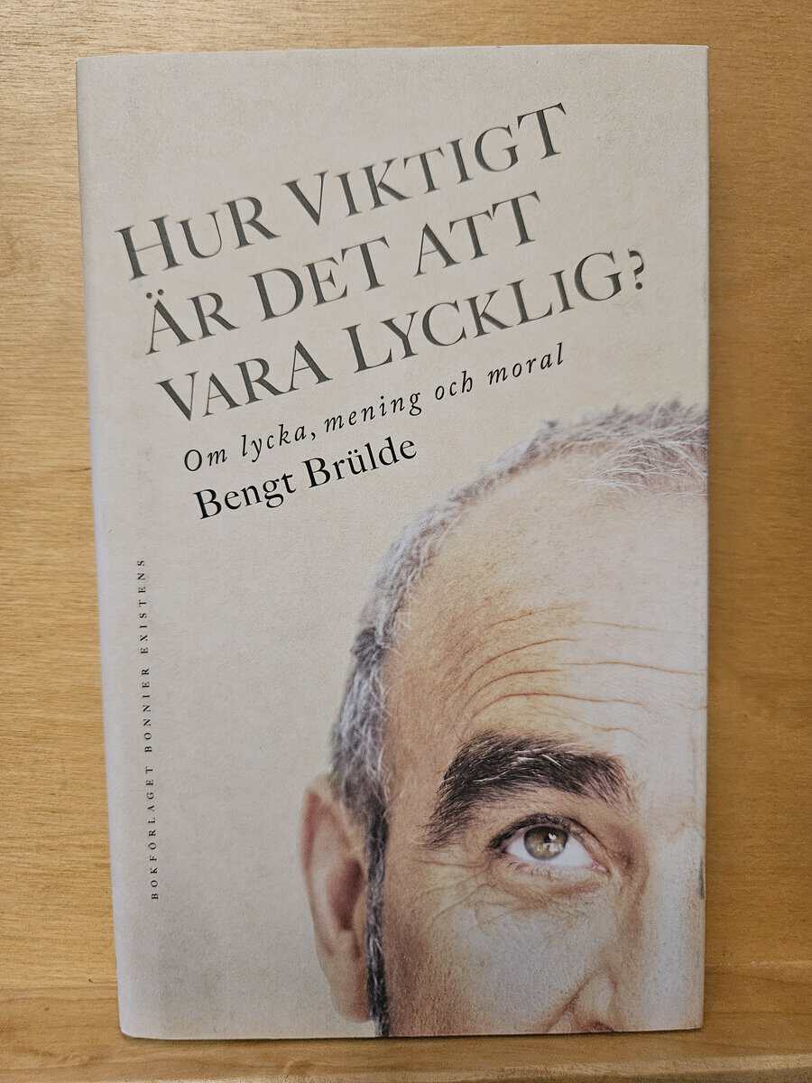 Bengt Brülde : Hur viktigt är det att vara lycklig?