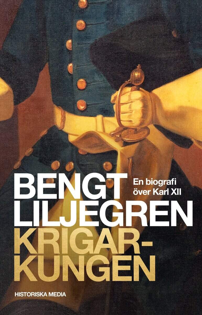 Bengt Liljegren : Krigarkungen : en biografi över Karl XII