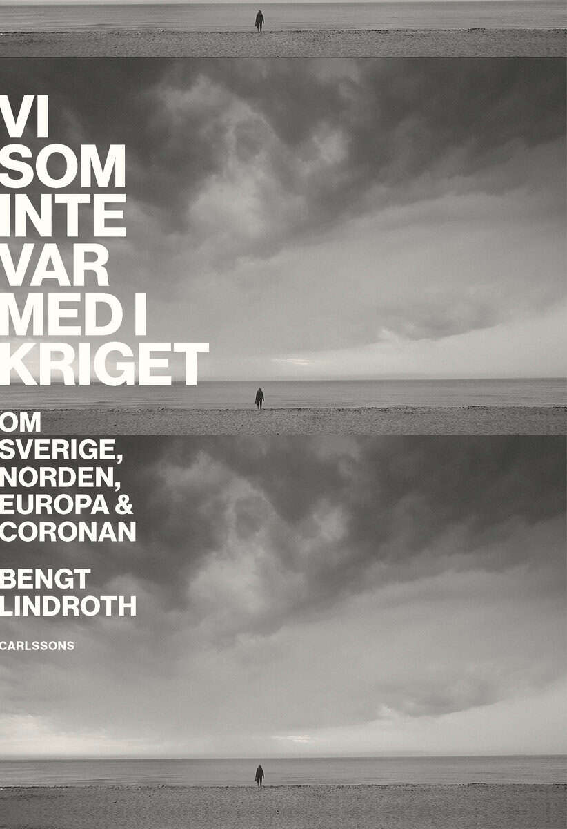 Bengt Lindroth : Vi som inte var med i kriget : om Sverige, Norden, Europa och coronan