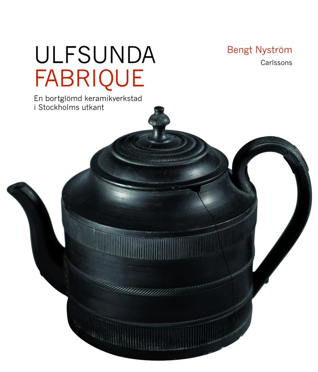 Bengt Nyström : Ulfsunda Fabrique : en bortglömd keramiskverkstad i Stockholms utkant  : 1791-1823 : från Bengt Reinhold Geijer till Christian Arvid Linning