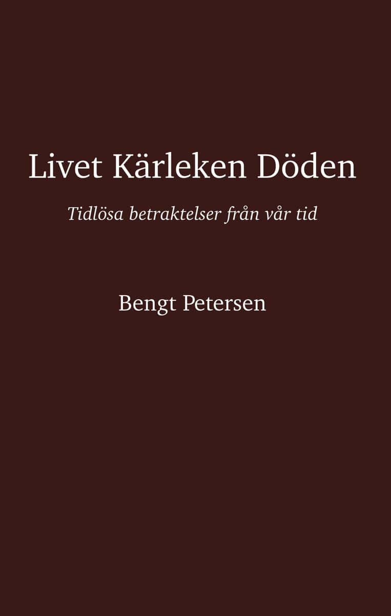 Bengt Petersen : Livet kärleken döden : tidlösa betraktelser från vår tid