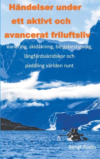 Bengt Rodin : Händelser under ett aktivt och avancerat friluftsliv : vandring, skidåkning, bergsbestigning, långfärdsskridskor och paddling världen runt
