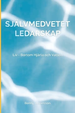 Benny Johansson : Självmedvetet ledarskap : liv - bortom hjärta och vatten