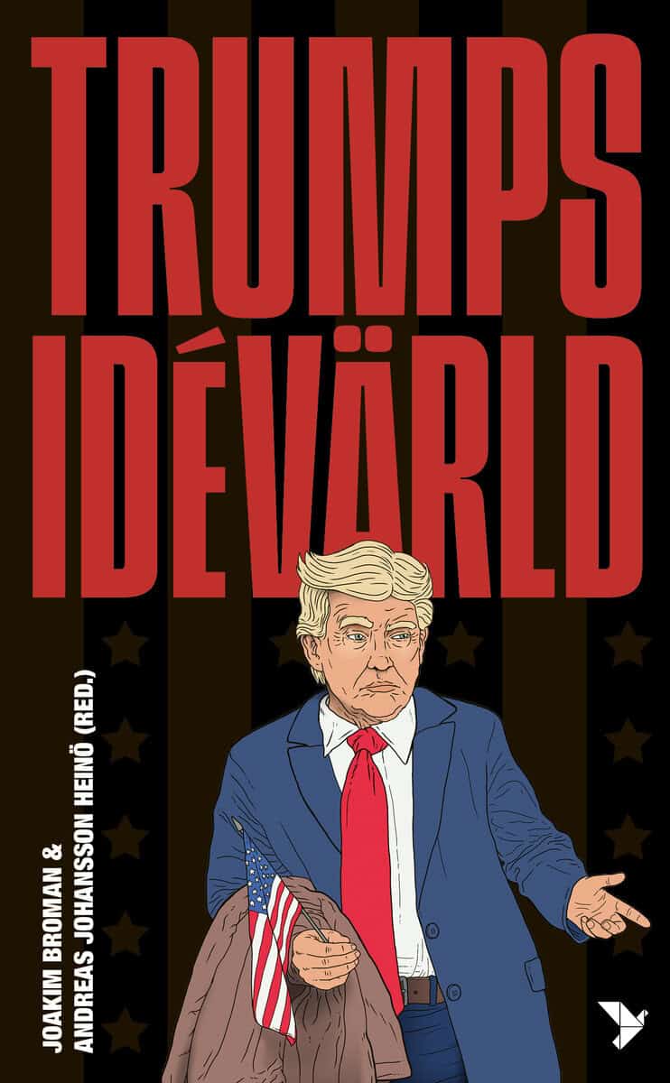 Berild Lundblad, Nicklas ; Johansson, Fredrik ; Cwejman, Adam ; Hagevi, Magnus ; Broman, Joakim ; Trägårdh, Lars ; Starfelt, Carina ; Möllerström, Johanna ; Karlsson, Mattias ; Johansson Heinö, Andreas : Trumps idévärld