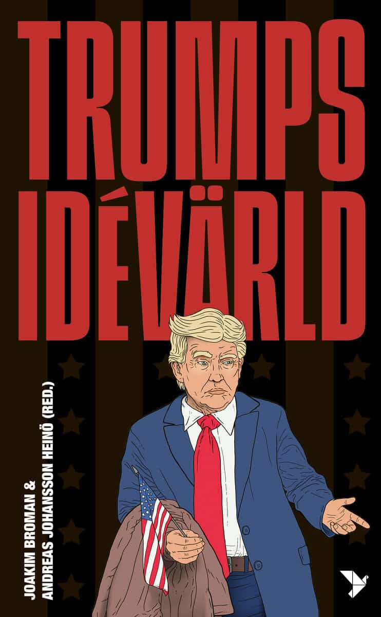 Berild Lundblad, Nicklas ; Johansson, Fredrik ; Cwejman, Adam ; Hagevi, Magnus ; Broman, Joakim ; Trägårdh, Lars ; Starfelt, Carina ; Möllerström, Johanna ; Karlsson, Mattias ; Johansson Heinö, Andreas : Trumps idévärld