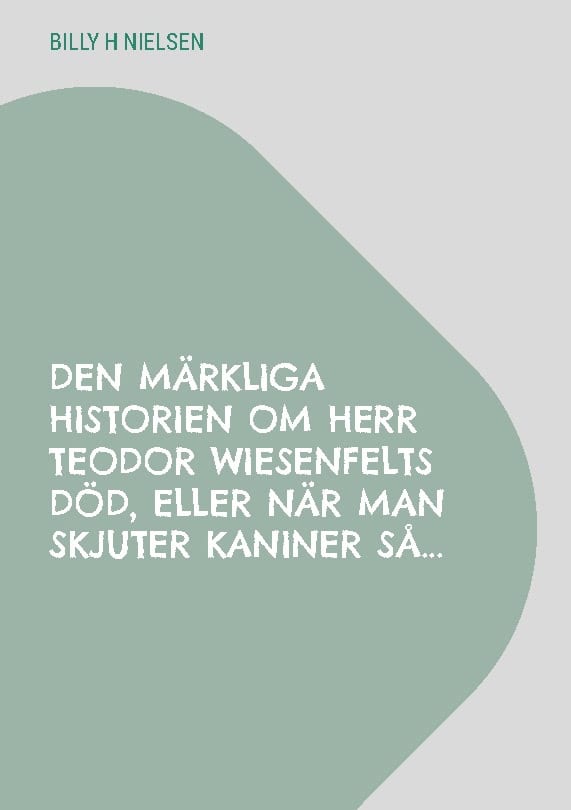 Billy H Nielsen : Den märkliga historien om herr Teodor Wiesenfelts död, eller när man skjuter kaniner så...