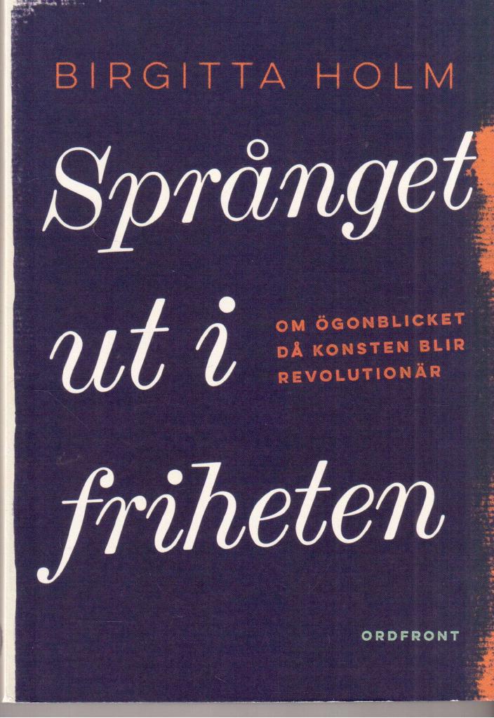 Birgitta Holm : Språnget ut i friheten. Om ögonblicket då konsten blir revolutionär
