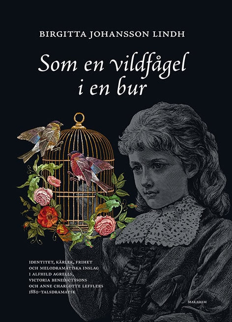 Birgitta Johansson Lindh : Som en vildfågel i en bur : identitet, kärlek, frihet och melodramatiska inslag i Alfhild Agrells, Victoria Benedictssons och Anne Charlotte Lefflers 1880-talsdramatik