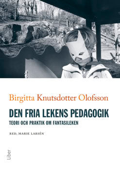 Birgitta Knutsdotter Olofsson : Den fria lekens pedagogik : teori och praktik om fantasileken