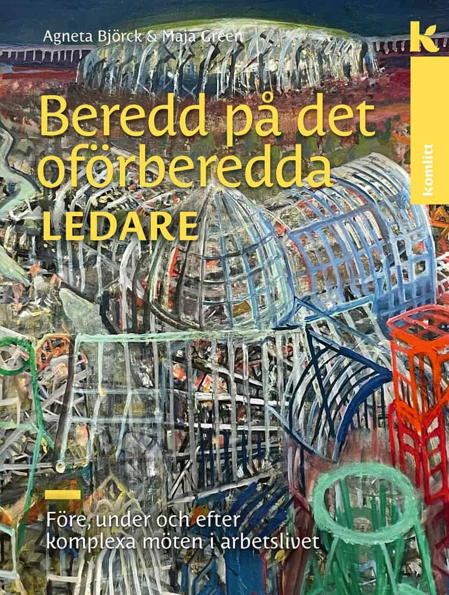Björck, Agneta ; Gréen, Maja : Beredd på det oförberedda – för ledare : Före, under och efter komplexa möten i arbetslivet