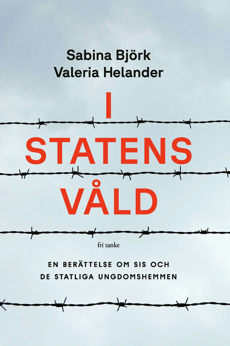 Björk, Sabina ; Helander, Valeria : I statens våld : en berättelse om SiS och de statliga ungdomshemmen