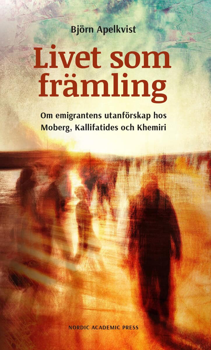 Björn Apelkvist : Livet som främling : om emigrantens utanförskap hos Moberg, Kalifatides och Khemiri