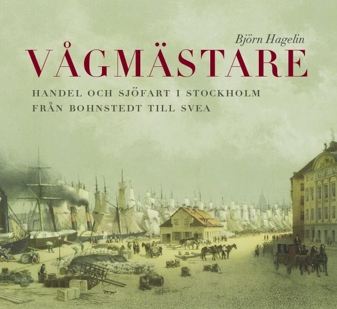 Björn Hagelin : Vågmästare : handel och sjöfart i Stockholm från Bohnstedt till Svea