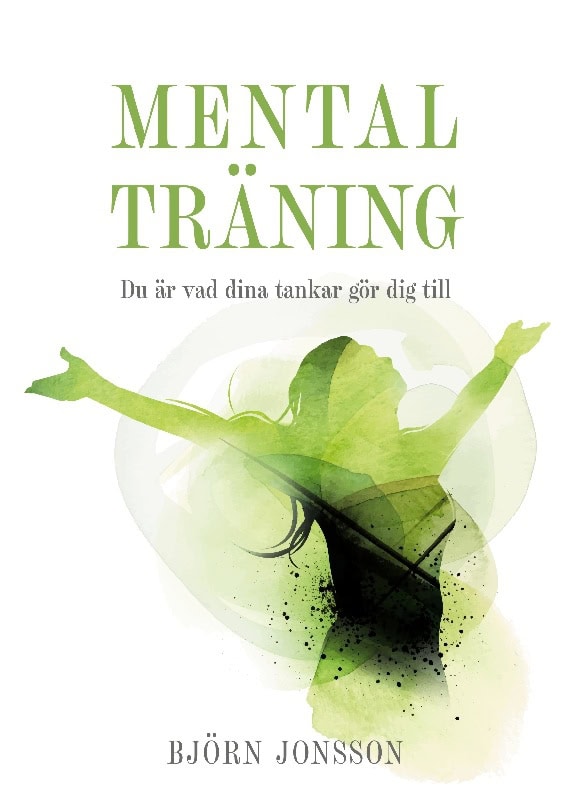 Björn Jonsson : Mental Träning : du är vad dina tankar gör dig till