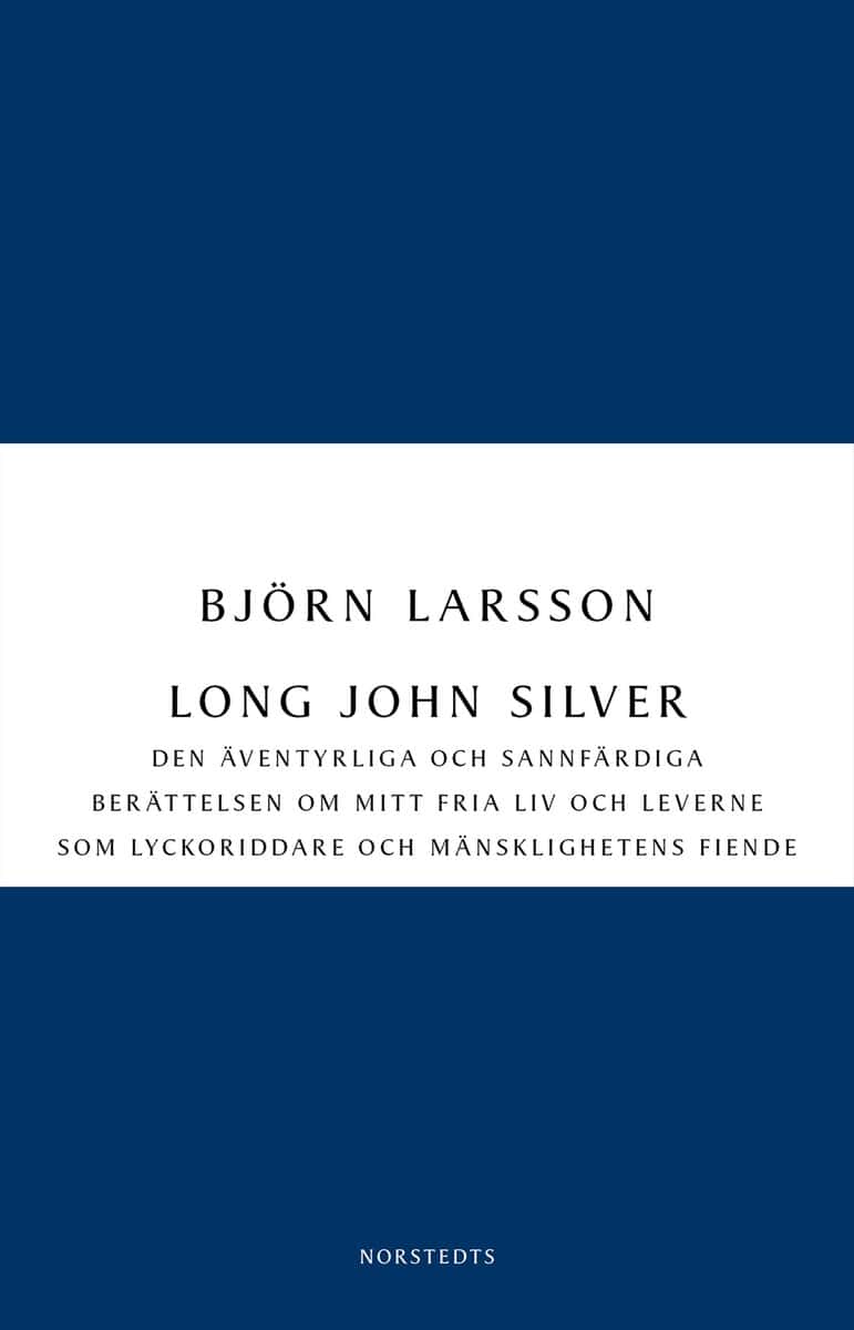 Björn Larsson : Long John Silver : den äventyrliga och sannfärdiga berättelsen om mitt fria liv och leverne som lyckoriddare och mänsklighetens fiende
