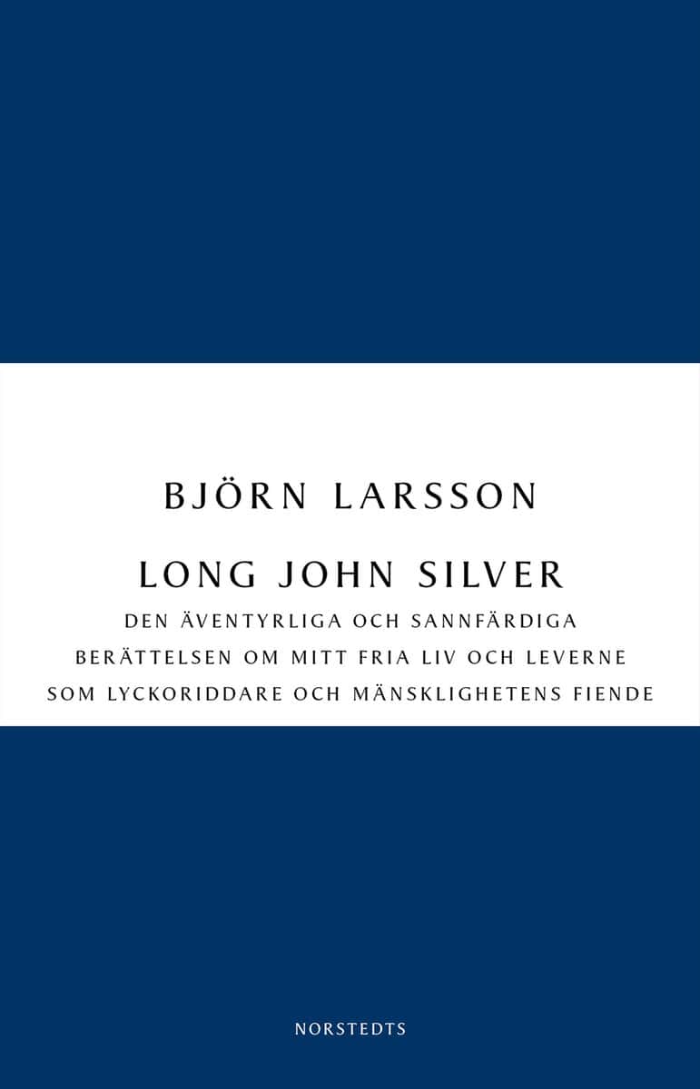 Björn Larsson : Long John Silver : den äventyrliga och sannfärdiga berättelsen om mitt fria liv och leverne som lyckoriddare och mänsklighetens fiende