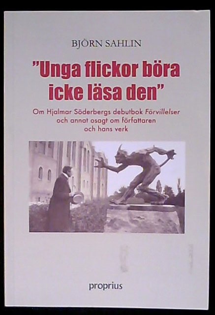 Björn Sahlin : Unga flickor böra icke läsa den , Om Hjalmar Söderbergs debutbok Förvillelser och annat osagt om författaren och hans verk