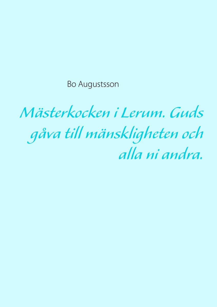 Bo Augustsson : Mästerkocken i Lerum : guds gåva till mänskligheten och alla ni andra.
