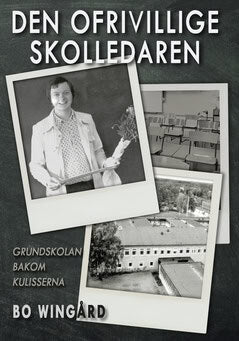 Bo Wingård : Den ofrivillige skolledaren : grundskolan bakom kulisserna
