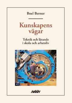 Boel Berner : Kunskapens vägar : teknik och lärande i skola och arbetsliv