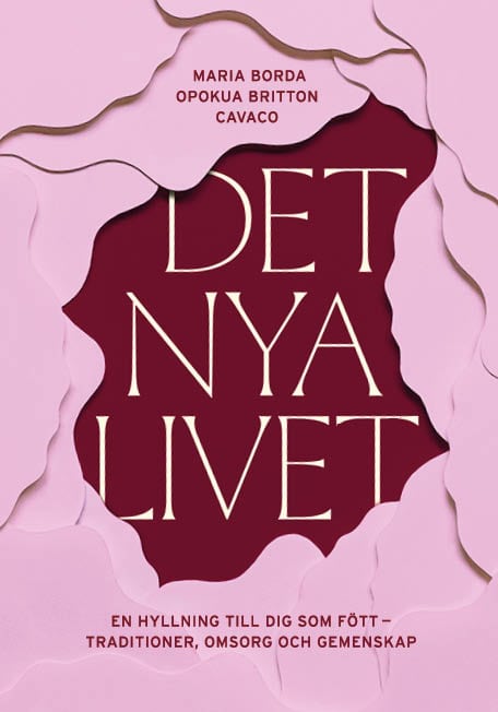 Borda, Maria ; Britton Cavaco, Opokua : Det nya livet : en hyllning till dig som fött - traditioner, omsorg och gemenskap