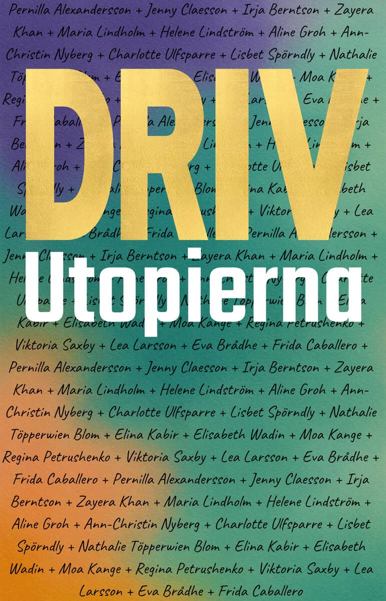 Brådhe, Eva ; Caballero, Frida ; Saxby, Viktoria ; Larsson, Lea ; Kange, Moa ; Petrushenko, Regina ; Kabir, Elina ; Nyberg, Ann-Christin ; Groh, Aline ; Berntson, Irja ; Claesson, Jenny : Driv utopierna