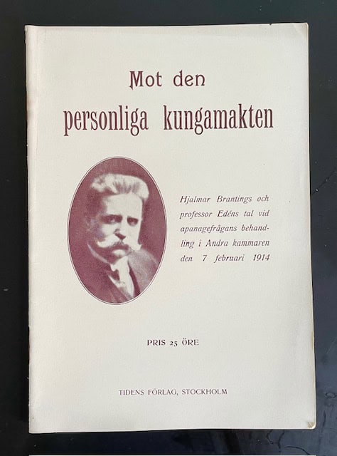 Branting, Hjalmar ; Edén, Nils. : Mot den personliga kungamakten - Hjalmar Brantings och prof. Edéns tal vid apanagefrågans behandling i Andra kammaren den 7 febr. 1914.