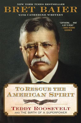 Bret Baier : To Rescue the American Spirit: Teddy Roosevelt and the Birth of a Superpower