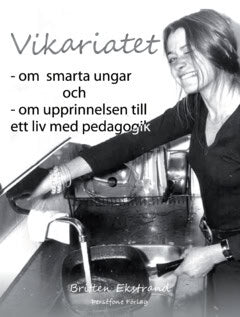 Britten Ekstrand : Vikariatet :  om  smarta ungar  och - om upprinnelsen till  ett liv med pedagogik