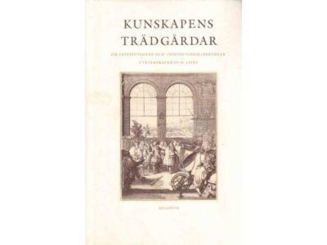 Broberg, Gunnar ; Eriksson, Gunnar ; Johannisson, Karin (alla red.) : Kunskapens trädgårdar. Om institutioner och institutionaliseringar i vetenskapen och livet