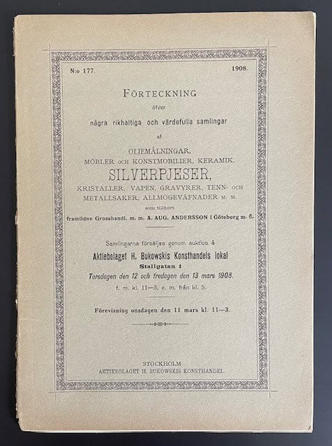 Bukowski katalog nr 177. : [Grosshandl. A. Aug. Andersson i Göteborgs samling] Förteckning öfver några rikhaltiga och värdefulla samlingar af oljemålningar, möbler och konstmobilier, kermaik, silfverpjeser, kristaller, vapen, gravyrer, tenn- metallsaker, allmogeväfnader m.m.