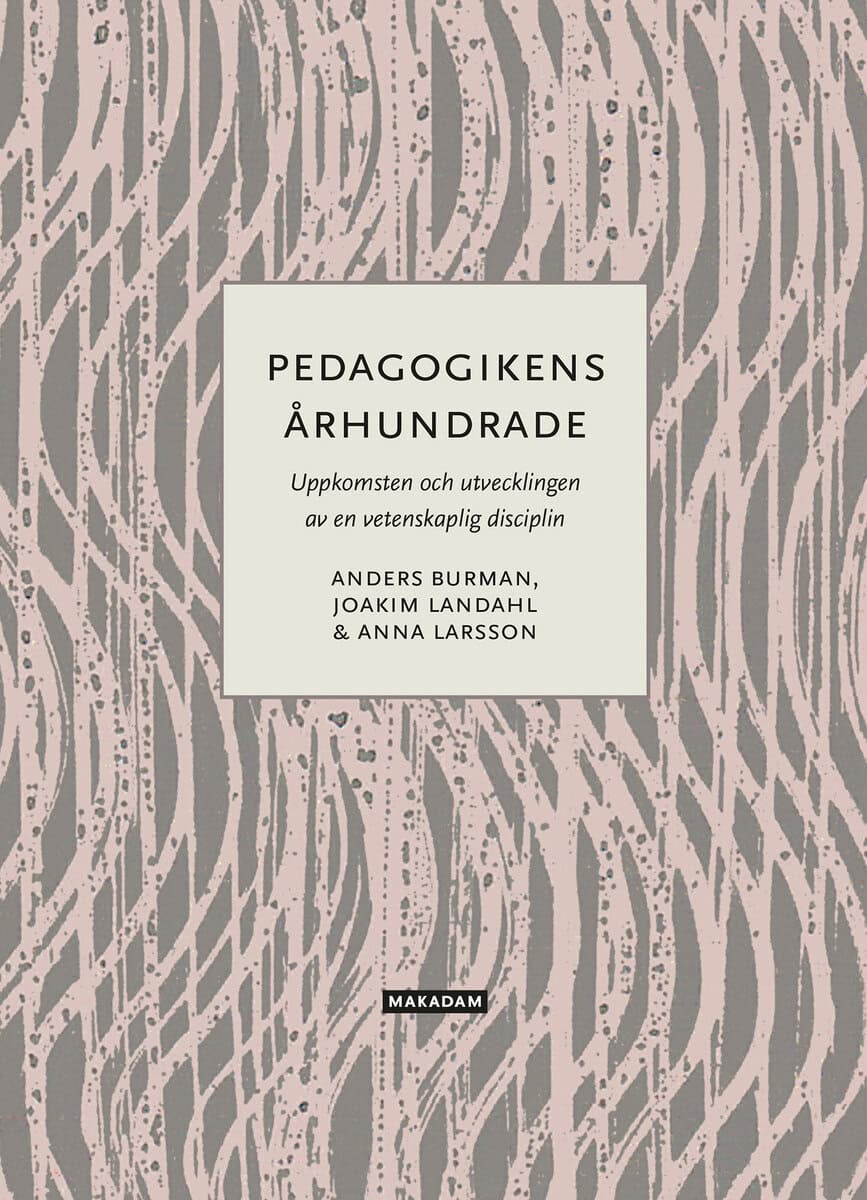 Burman, Anders ; Landahl, Joakim ; Larsson, Anna : Pedagogikens århundrade : uppkomsten och utvecklingen av en vetenskaplig disciplin