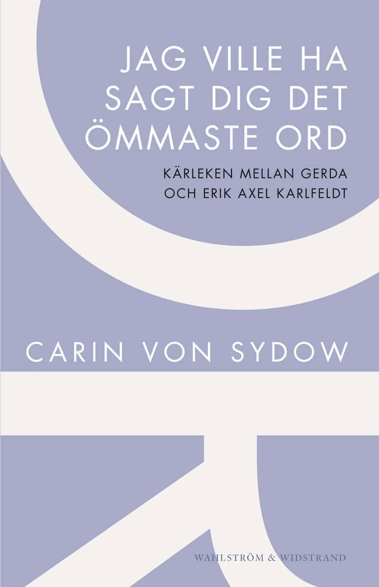 Carin von Sydow : Jag ville ha sagt dig det ömmaste ord : kärleken mellan Gerda och Erik Axel Karlfeldt