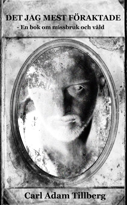 Carl Adam Tillberg : Det jag mest föraktade - En bok om missbruk och våld