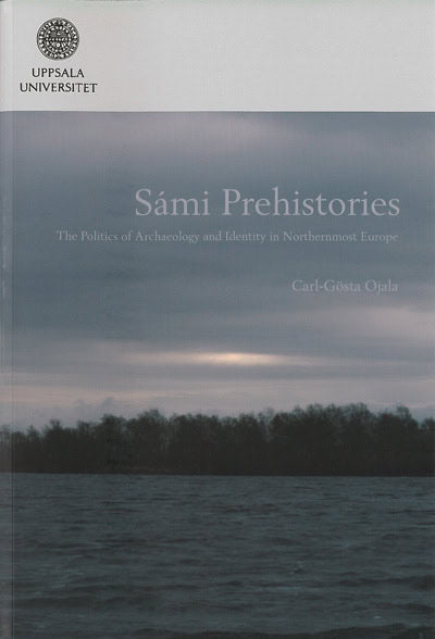 Carl-Gösta Ojala : Sámi prehistories : the politics of archaeology and identity in Northernmost Europe
