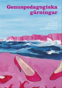 Carlgren, Maria ; Fagerström, Linda ; Rosenqvist, Johanna ; MacLeod, Katarina Wadstein ; Andersson, Louise ; Lidén, Anne ; Lövkrona, Inger ; Nanfeldt, Philippa ; Palin, Tutta ; Sundberg, Martin ; Veiteberg, Jorunn ; Hansen, Malene Vest ; Waldén, Louise ; Werkmäster, Barbro ; Wichstrøm, Anne ; Willner-Rönnholm, Margareta ; Zetterman, Eva : Genuspedagogiska gärningar