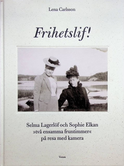 Carlsson Lena : 'Frihetslif!, Selma Lagerlöf och Sophie Elkan ''Två ensamma fruntimmer'' på  resa med kamera.'