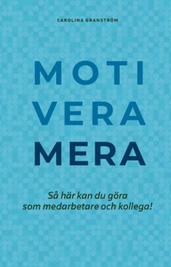 Carolina Granström : Motivera mera : så här kan du göra som medarbetare och kollega!