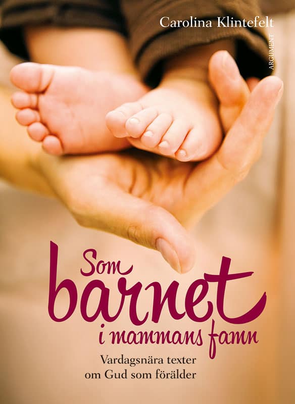 Carolina Klintefelt : Som barnet i mammans famn : vardagsnära texter om Gud som förälder