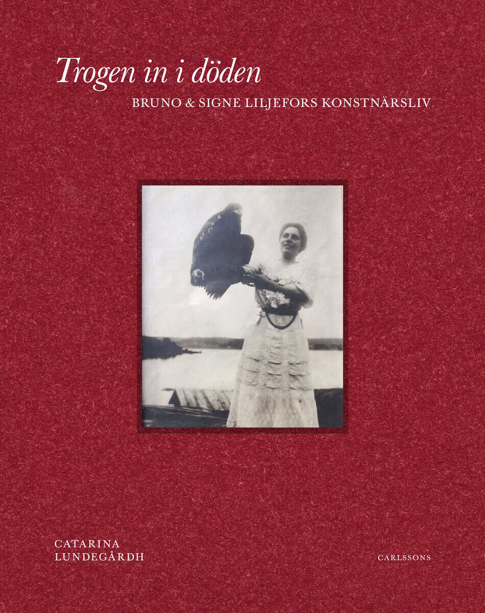 Catarina Lundegårdh : Trogen in i döden : Bruno och Signe Liljefors konstnärsliv