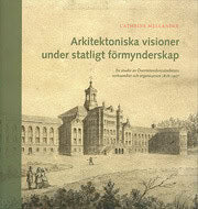 Cathrine Mellander : Arkitektoniska visioner under statligt förmynderskap : en studie av Överintendentsämbetets verksamhet och organisation 1818-1917