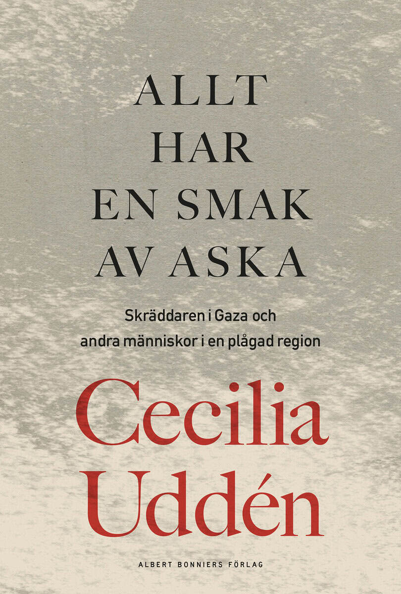 Cecilia Uddén : Allt har en smak av aska : skräddaren i Gaza och andra människor i en plågad region