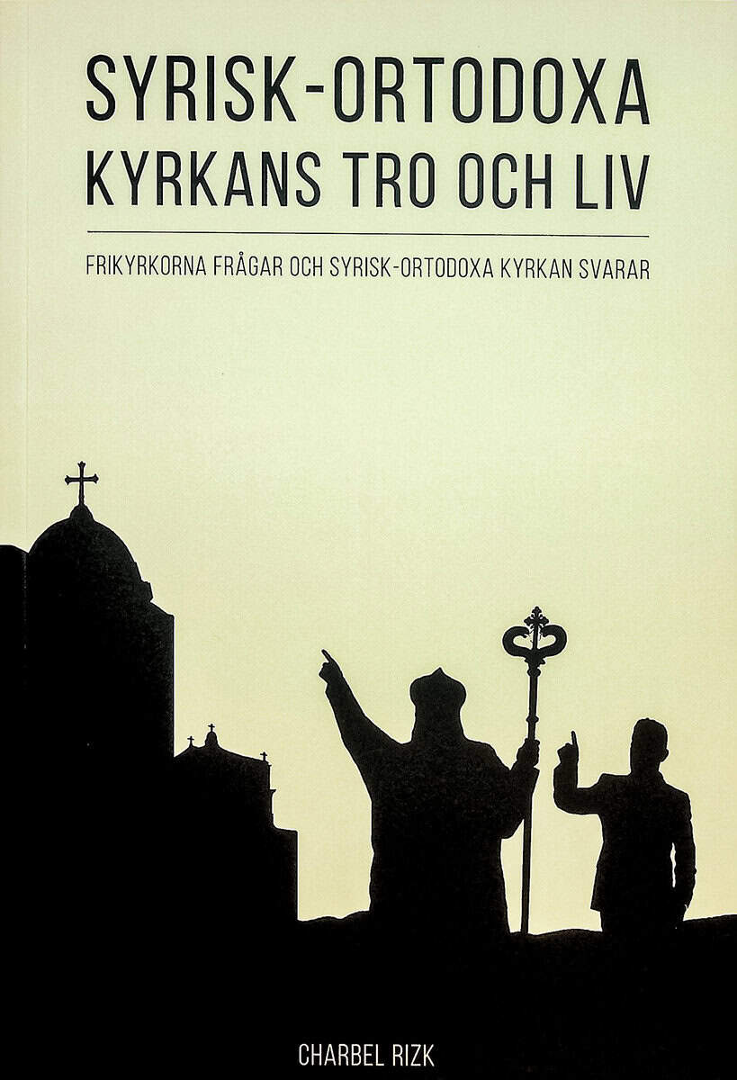 Charbel Rizk : Syrisk-ortodoxa kyrkans tro och liv : frikyrkorna frågar och Syrisk-ortodoxa kyrkan svarar
